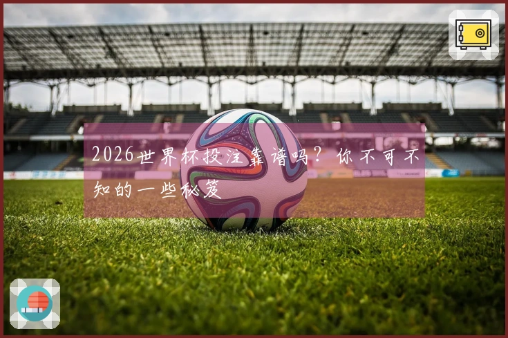 2026世界杯投注靠谱吗?你不可不知的一些秘笈