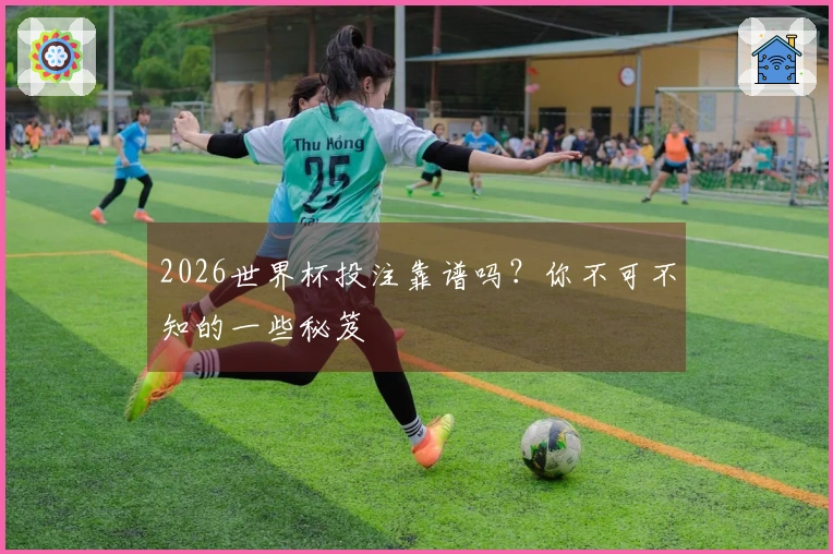 2026世界杯投注靠谱吗？你不可不知的一些秘笈