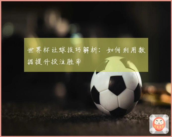 世界杯让球技巧解析：如何利用数据提升投注胜率