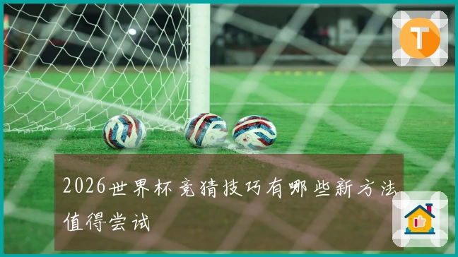 2026世界杯竞猜技巧有哪些新方法值得尝试